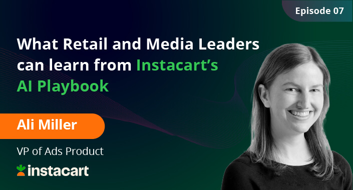 Episode 7 What Retail and Media Leaders Can Learn from Instacart’s AI Playbook
